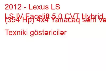 2012 - Lexus LS
LS IV Facelift 5.0 CVT Hybrid (394 Hp) 4x4 Yanacaq sərfi və Texniki göstəricilər