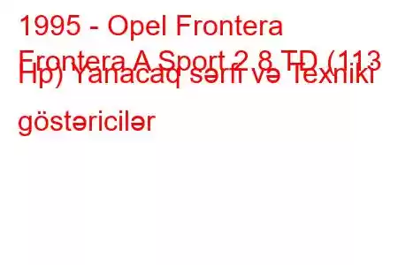 1995 - Opel Frontera
Frontera A Sport 2.8 TD (113 Hp) Yanacaq sərfi və Texniki göstəricilər