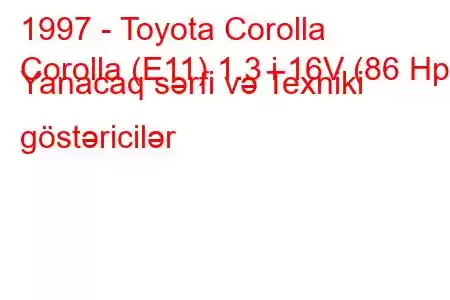 1997 - Toyota Corolla
Corolla (E11) 1.3 i 16V (86 Hp) Yanacaq sərfi və Texniki göstəricilər