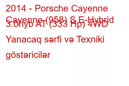 2014 - Porsche Cayenne
Cayenne (958) S E-Hybrid 3.0hyb AT (333 Hp) 4WD Yanacaq sərfi və Texniki göstəricilər