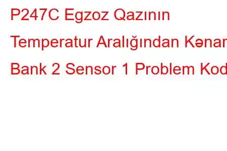 P247C Egzoz Qazının Temperatur Aralığından Kənar Bank 2 Sensor 1 Problem Kodu