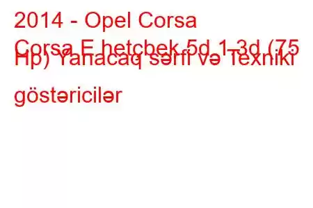 2014 - Opel Corsa
Corsa E hetçbek 5d 1.3d (75 Hp) Yanacaq sərfi və Texniki göstəricilər