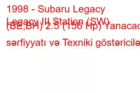 1998 - Subaru Legacy
Legacy III Station (SW) (BE,BH) 2.5 (156 Hp) Yanacaq sərfiyyatı və Texniki göstəricilər