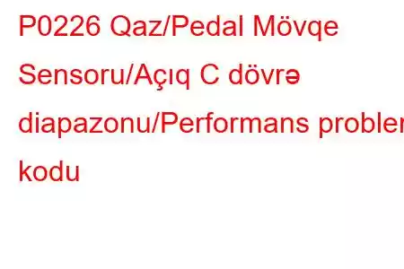 P0226 Qaz/Pedal Mövqe Sensoru/Açıq C dövrə diapazonu/Performans problem kodu