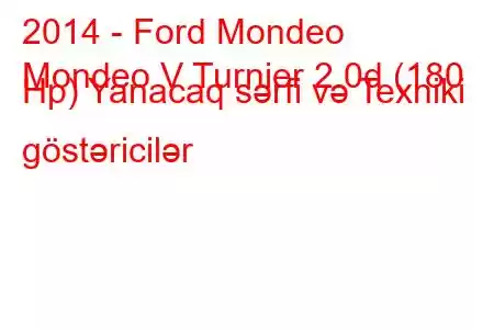 2014 - Ford Mondeo
Mondeo V Turnier 2.0d (180 Hp) Yanacaq sərfi və Texniki göstəricilər