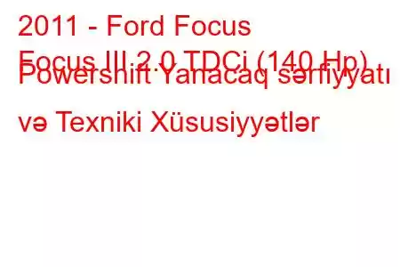 2011 - Ford Focus
Focus III 2.0 TDCi (140 Hp) Powershift Yanacaq sərfiyyatı və Texniki Xüsusiyyətlər