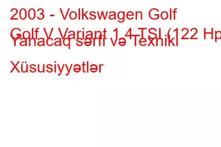 2003 - Volkswagen Golf
Golf V Variant 1.4 TSI (122 Hp) Yanacaq sərfi və Texniki Xüsusiyyətlər