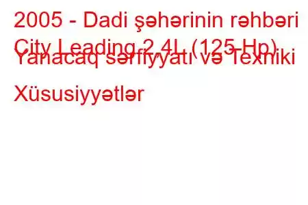 2005 - Dadi şəhərinin rəhbəri
City Leading 2,4L (125 Hp) Yanacaq sərfiyyatı və Texniki Xüsusiyyətlər