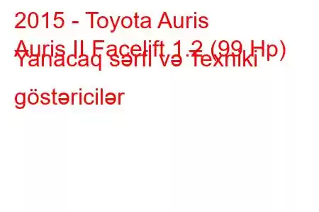 2015 - Toyota Auris
Auris II Facelift 1.2 (99 Hp) Yanacaq sərfi və Texniki göstəricilər