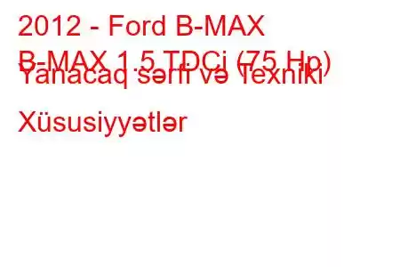 2012 - Ford B-MAX
B-MAX 1.5 TDCi (75 Hp) Yanacaq sərfi və Texniki Xüsusiyyətlər