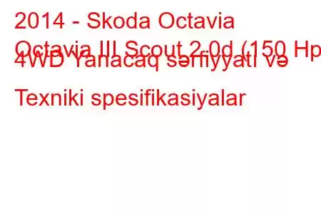 2014 - Skoda Octavia
Octavia III Scout 2.0d (150 Hp) 4WD Yanacaq sərfiyyatı və Texniki spesifikasiyalar