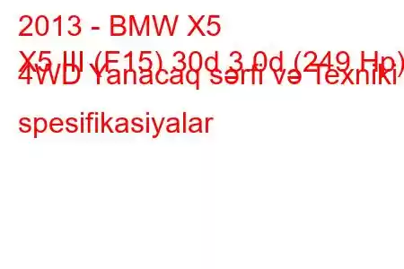 2013 - BMW X5
X5 III (F15) 30d 3.0d (249 Hp) 4WD Yanacaq sərfi və Texniki spesifikasiyalar