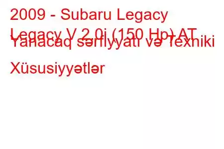 2009 - Subaru Legacy
Legacy V 2.0i (150 Hp) AT Yanacaq sərfiyyatı və Texniki Xüsusiyyətlər