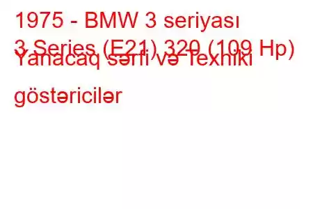 1975 - BMW 3 seriyası
3 Series (E21) 320 (109 Hp) Yanacaq sərfi və Texniki göstəricilər