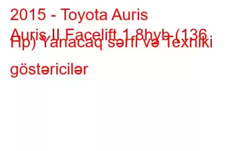 2015 - Toyota Auris
Auris II Facelift 1.8hyb (136 Hp) Yanacaq sərfi və Texniki göstəricilər