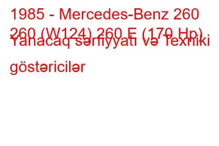 1985 - Mercedes-Benz 260
260 (W124) 260 E (170 Hp) Yanacaq sərfiyyatı və Texniki göstəricilər