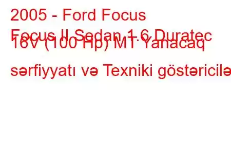 2005 - Ford Focus
Focus II Sedan 1.6 Duratec 16V (100 Hp) MT Yanacaq sərfiyyatı və Texniki göstəricilər