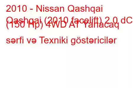 2010 - Nissan Qashqai
Qashqai (2010 facelift) 2.0 dCi (150 Hp) 4WD AT Yanacaq sərfi və Texniki göstəricilər