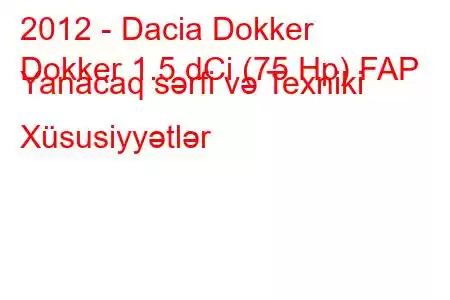 2012 - Dacia Dokker
Dokker 1.5 dCi (75 Hp) FAP Yanacaq sərfi və Texniki Xüsusiyyətlər