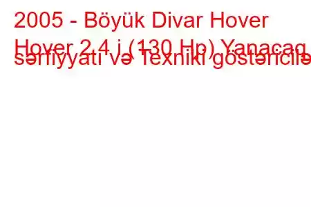 2005 - Böyük Divar Hover
Hover 2.4 i (130 Hp) Yanacaq sərfiyyatı və Texniki göstəricilər