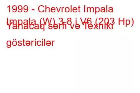 1999 - Chevrolet Impala
Impala (W) 3.8 i V6 (203 Hp) Yanacaq sərfi və Texniki göstəricilər