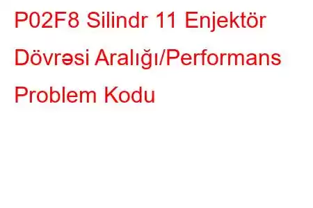 P02F8 Silindr 11 Enjektör Dövrəsi Aralığı/Performans Problem Kodu