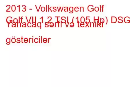 2013 - Volkswagen Golf
Golf VII 1.2 TSI (105 Hp) DSG Yanacaq sərfi və texniki göstəricilər