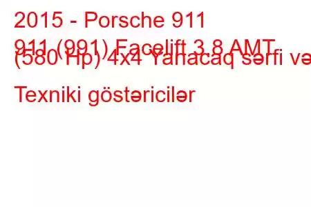 2015 - Porsche 911
911 (991) Facelift 3.8 AMT (580 Hp) 4x4 Yanacaq sərfi və Texniki göstəricilər