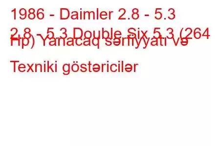 1986 - Daimler 2.8 - 5.3
2.8 - 5.3 Double Six 5.3 (264 Hp) Yanacaq sərfiyyatı və Texniki göstəricilər