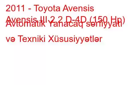 2011 - Toyota Avensis
Avensis III 2.2 D-4D (150 Hp) Avtomatik Yanacaq sərfiyyatı və Texniki Xüsusiyyətlər