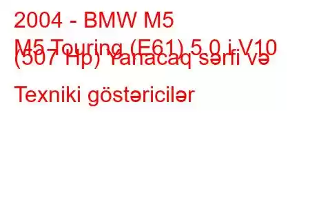 2004 - BMW M5
M5 Touring (E61) 5.0 i V10 (507 Hp) Yanacaq sərfi və Texniki göstəricilər