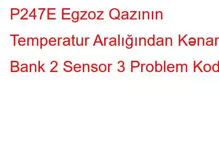 P247E Egzoz Qazının Temperatur Aralığından Kənar Bank 2 Sensor 3 Problem Kodu