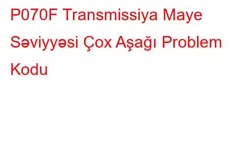 P070F Transmissiya Maye Səviyyəsi Çox Aşağı Problem Kodu