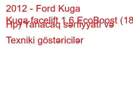 2012 - Ford Kuga
Kuga facelift 1.6 EcoBoost (182 Hp) Yanacaq sərfiyyatı və Texniki göstəricilər