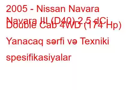 2005 - Nissan Navara
Navara III (D40) 2.5 dCi Double Cab 4WD (174 Hp) Yanacaq sərfi və Texniki spesifikasiyalar