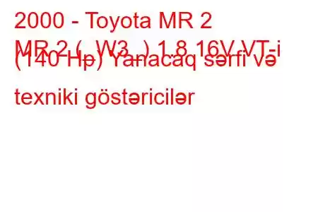 2000 - Toyota MR 2
MR 2 (_W3_) 1.8 16V VT-i (140 Hp) Yanacaq sərfi və texniki göstəricilər