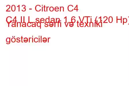 2013 - Citroen C4
C4 II L sedan 1.6 VTi (120 Hp) Yanacaq sərfi və texniki göstəricilər