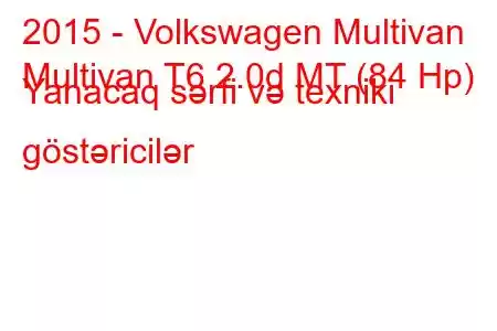 2015 - Volkswagen Multivan
Multivan T6 2.0d MT (84 Hp) Yanacaq sərfi və texniki göstəricilər