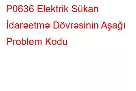 P0636 Elektrik Sükan İdarəetmə Dövrəsinin Aşağı Problem Kodu