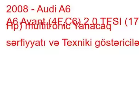 2008 - Audi A6
A6 Avant (4F,C6) 2.0 TFSI (170 Hp) multitronic Yanacaq sərfiyyatı və Texniki göstəricilər