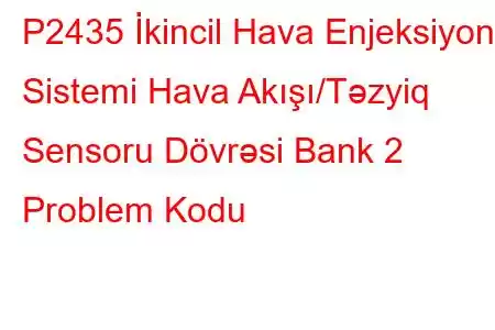 P2435 İkincil Hava Enjeksiyon Sistemi Hava Akışı/Təzyiq Sensoru Dövrəsi Bank 2 Problem Kodu