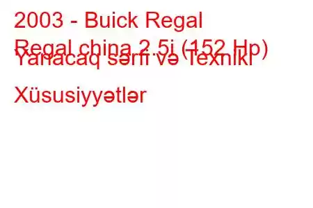 2003 - Buick Regal
Regal china 2.5i (152 Hp) Yanacaq sərfi və Texniki Xüsusiyyətlər