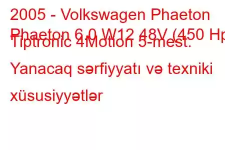 2005 - Volkswagen Phaeton
Phaeton 6.0 W12 48V (450 Hp) Tiptronic 4Motion 5-mest. Yanacaq sərfiyyatı və texniki xüsusiyyətlər