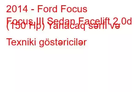 2014 - Ford Focus
Focus III Sedan Facelift 2.0d (150 Hp) Yanacaq sərfi və Texniki göstəricilər