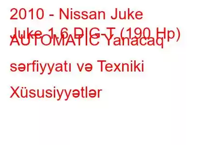 2010 - Nissan Juke
Juke 1.6 DIG-T (190 Hp) AUTOMATIC Yanacaq sərfiyyatı və Texniki Xüsusiyyətlər