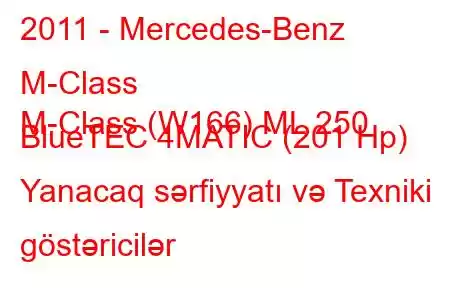 2011 - Mercedes-Benz M-Class
M-Class (W166) ML 250 BlueTEC 4MATIC (201 Hp) Yanacaq sərfiyyatı və Texniki göstəricilər