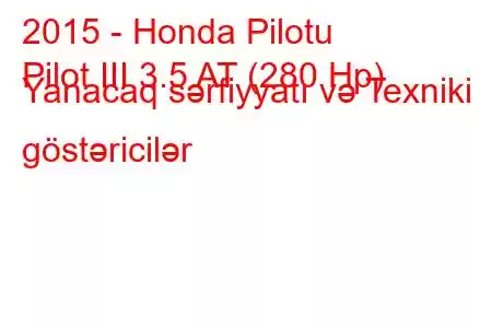 2015 - Honda Pilotu
Pilot III 3.5 AT (280 Hp) Yanacaq sərfiyyatı və Texniki göstəricilər