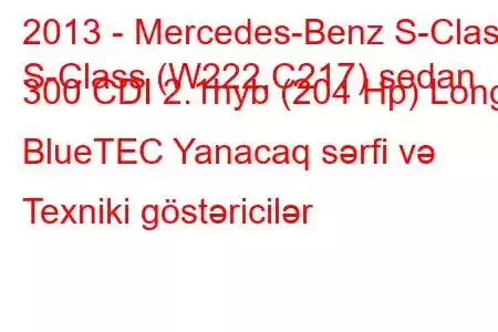 2013 - Mercedes-Benz S-Class
S-Class (W222,C217) sedan 300 CDI 2.1hyb (204 Hp) Long BlueTEC Yanacaq sərfi və Texniki göstəricilər