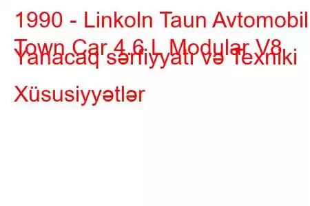 1990 - Linkoln Taun Avtomobili
Town Car 4.6 L Modular V8 Yanacaq sərfiyyatı və Texniki Xüsusiyyətlər