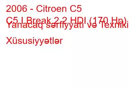 2006 - Citroen C5
C5 I Break 2.2 HDI (170 Hp) Yanacaq sərfiyyatı və Texniki Xüsusiyyətlər